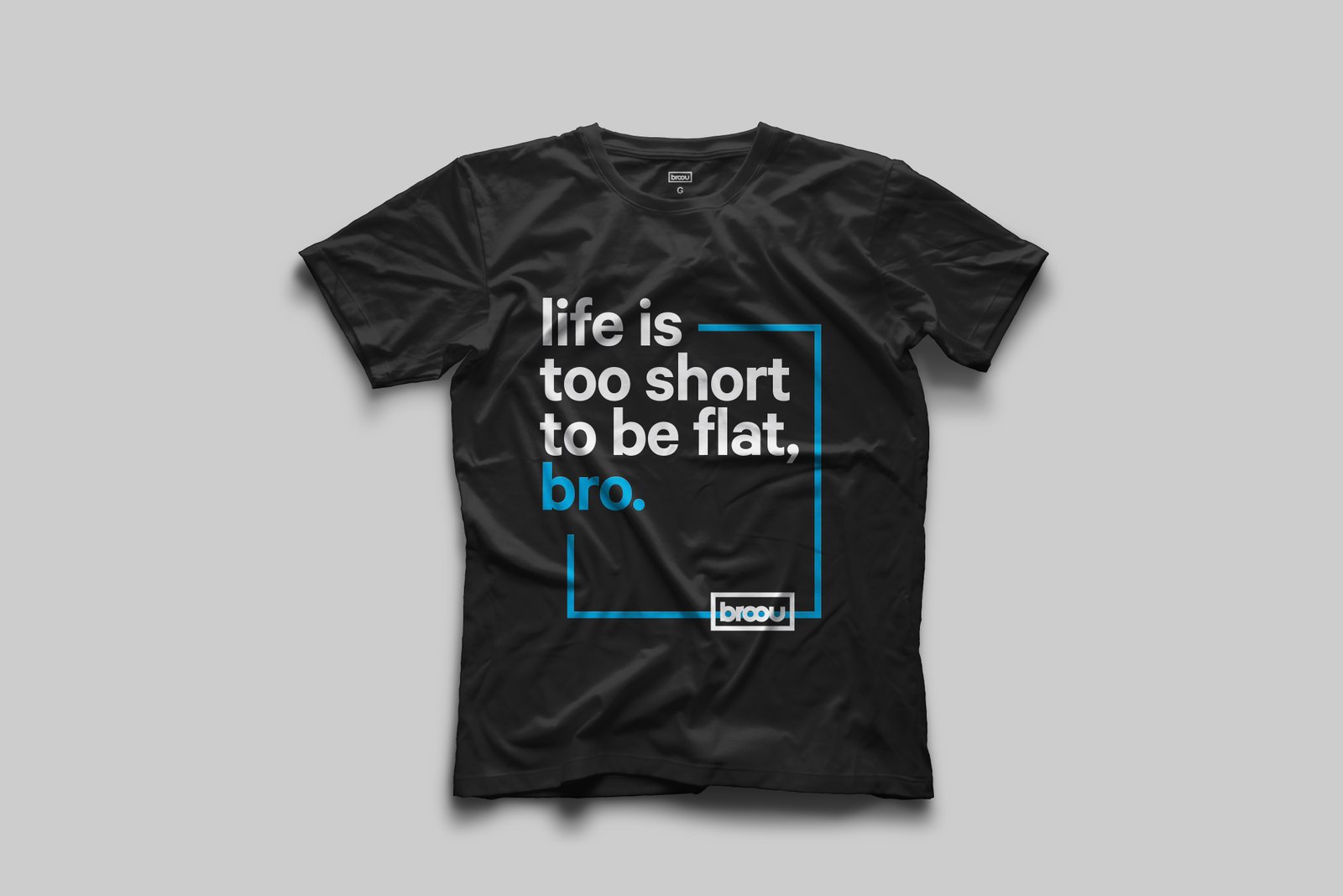 Broou t-shirt. Life is too short to be flat, bro.
